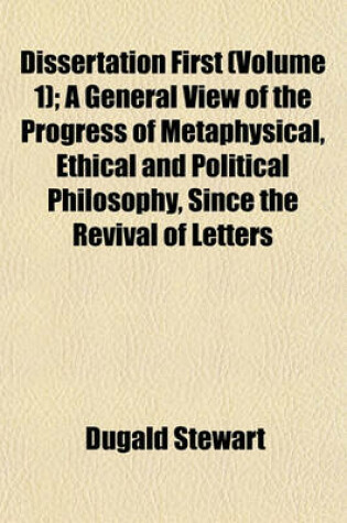 Cover of Dissertation First (Volume 1); A General View of the Progress of Metaphysical, Ethical and Political Philosophy, Since the Revival of Letters