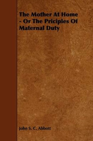 Cover of The Mother At Home - Or The Priciples Of Maternal Duty