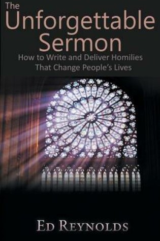 Cover of The Unforgettable Sermon; How to Write and Deliver Homilies That Change People's Lives