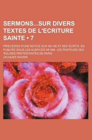 Cover of Sermonssur Divers Textes de L'Ecriture Sainte (7); PR'Ec'ed'es D'Une Notice Sur Sa Vie Et Ses 'Ecrits. Ed. Publi'ee Sous Les Auspices de MM. Les Pasteurs Des 'Eglises Protestantes de Paris