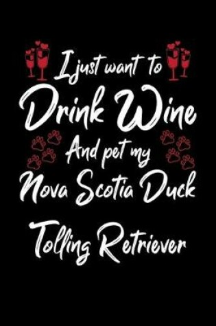 Cover of I Just Want To Drink Wine And Pet My Nova Scotia Duck Tolling Retriever