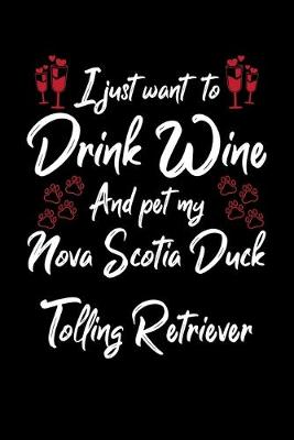 Book cover for I Just Want To Drink Wine And Pet My Nova Scotia Duck Tolling Retriever