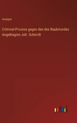 Book cover for Criminal-Prozess gegen den des Raubmordes Angeklagten Joh. Schmidt