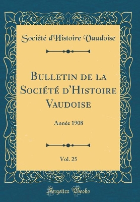 Book cover for Bulletin de la Société d'Histoire Vaudoise, Vol. 25: Année 1908 (Classic Reprint)