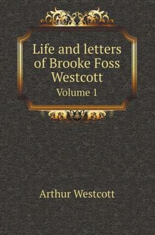 Cover of Life and letters of Brooke Foss Westcott Volume 1
