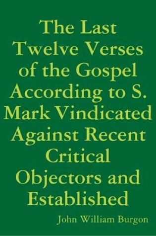 Cover of The Last Twelve Verses of the Gospel According to S. Mark Vindicated Against Recent Critical Objectors and Established