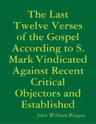 Book cover for The Last Twelve Verses of the Gospel According to S. Mark Vindicated Against Recent Critical Objectors and Established