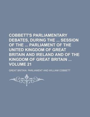 Book cover for Cobbett's Parliamentary Debates, During the Session of the Parliament of the United Kingdom of Great Britain and Ireland and of the Kingdom of Great Britain Volume 21