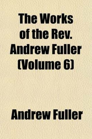 Cover of The Works of the REV. Andrew Fuller (Volume 6)