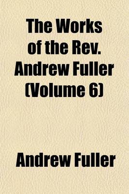 Book cover for The Works of the REV. Andrew Fuller (Volume 6)