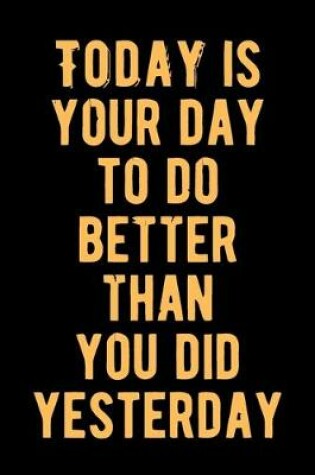 Cover of Today is Your Day To Do Better Than You Do Yesterday