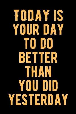 Book cover for Today is Your Day To Do Better Than You Do Yesterday
