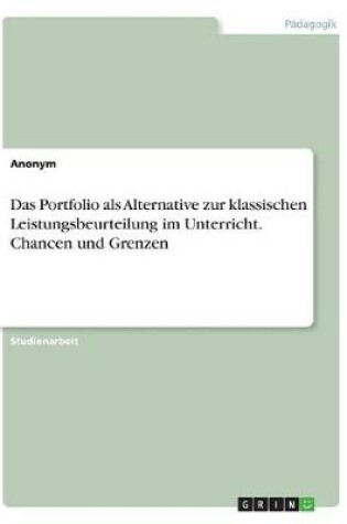 Cover of Das Portfolio als Alternative zur klassischen Leistungsbeurteilung im Unterricht. Chancen und Grenzen