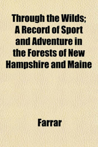 Cover of Through the Wilds; A Record of Sport and Adventure in the Forests of New Hampshire and Maine