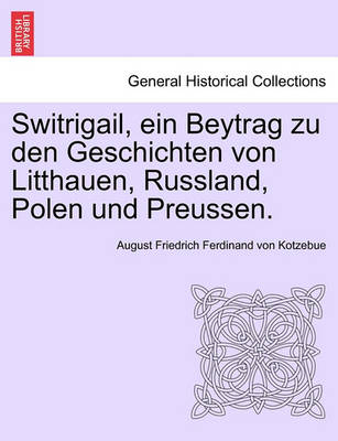 Book cover for Switrigail, Ein Beytrag Zu Den Geschichten Von Litthauen, Russland, Polen Und Preussen.