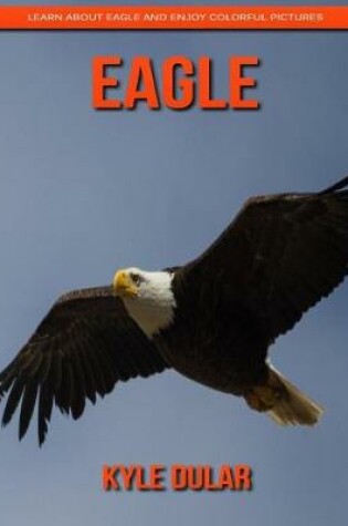 Cover of Eagle! Learn about Eagle and Enjoy Colorful Pictures