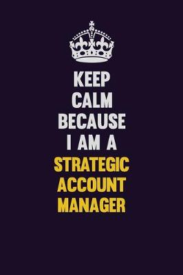 Book cover for Keep Calm Because I Am A Strategic Account Manager