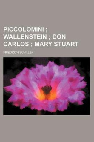 Cover of Piccolomini; Wallenstein Don Carlos Mary Stuart