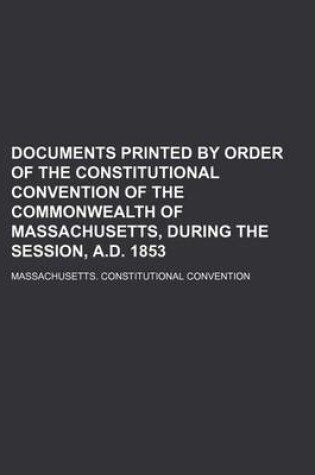 Cover of Documents Printed by Order of the Constitutional Convention of the Commonwealth of Massachusetts, During the Session, A.D. 1853