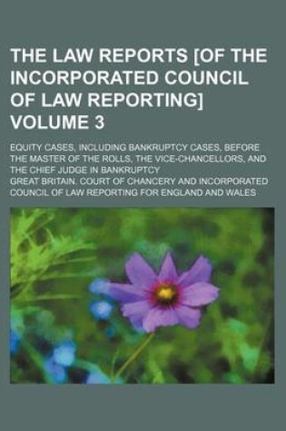 Cover of The Law Reports [Of the Incorporated Council of Law Reporting] Volume 3; Equity Cases, Including Bankruptcy Cases, Before the Master of the Rolls, the Vice-Chancellors, and the Chief Judge in Bankruptcy