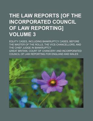 Book cover for The Law Reports [Of the Incorporated Council of Law Reporting] Volume 3; Equity Cases, Including Bankruptcy Cases, Before the Master of the Rolls, the Vice-Chancellors, and the Chief Judge in Bankruptcy