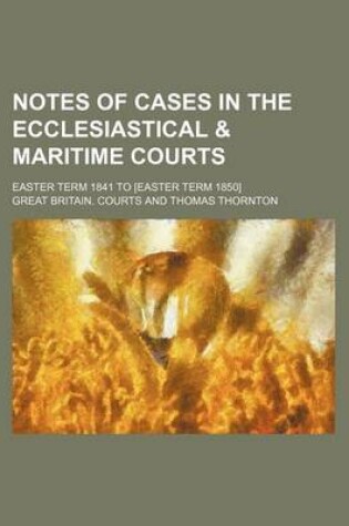 Cover of Notes of Cases in the Ecclesiastical & Maritime Courts (Volume 2); Easter Term 1841 to [Easter Term 1850]