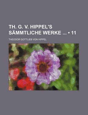 Book cover for Th. G. V. Hippel's Sammtliche Werke (11)