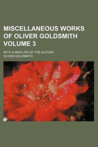 Cover of Miscellaneous Works of Oliver Goldsmith Volume 3; With a New Life of the Author