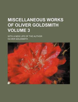 Book cover for Miscellaneous Works of Oliver Goldsmith Volume 3; With a New Life of the Author