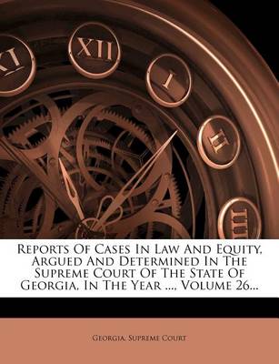 Book cover for Reports of Cases in Law and Equity, Argued and Determined in the Supreme Court of the State of Georgia, in the Year ..., Volume 26...