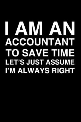 Book cover for I Am An Accountant. To Save Time Let's Just Assume I'm Always Right