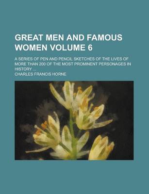 Book cover for Great Men and Famous Women; A Series of Pen and Pencil Sketches of the Lives of More Than 200 of the Most Prominent Personages in History ... Volume 6