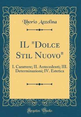 Book cover for IL "Dolce Stil Nuovo": I. Carattere; II. Antecedenti; III. Determinazioni; IV. Estetica (Classic Reprint)