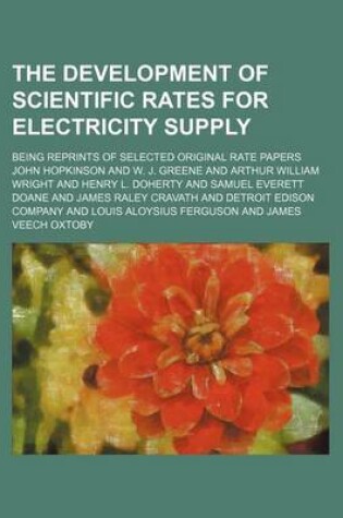 Cover of The Development of Scientific Rates for Electricity Supply; Being Reprints of Selected Original Rate Papers