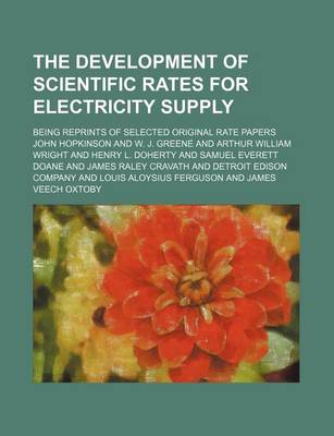 Book cover for The Development of Scientific Rates for Electricity Supply; Being Reprints of Selected Original Rate Papers