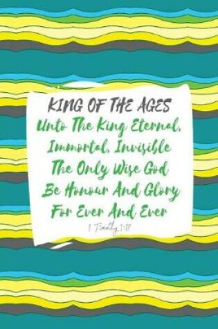 Cover of Unto the King Eternal, Immortal, Invisible, the Only Wise God, Be Honour and Glory for Ever and Ever