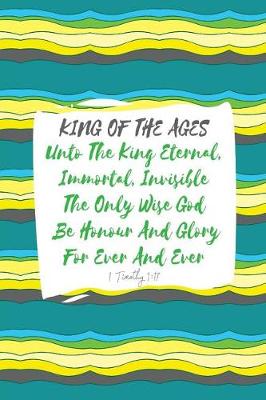 Cover of Unto the King Eternal, Immortal, Invisible, the Only Wise God, Be Honour and Glory for Ever and Ever