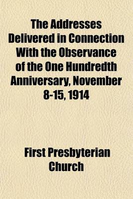 Book cover for The Addresses Delivered in Connection with the Observance of the One Hundredth Anniversary, November 8-15, 1914