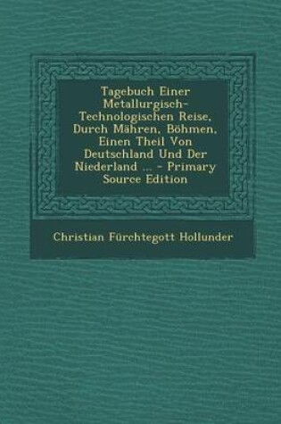 Cover of Tagebuch Einer Metallurgisch-Technologischen Reise, Durch Mahren, Bohmen, Einen Theil Von Deutschland Und Der Niederland ...