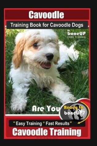 Cover of Cavoodle Training Book for Cavoodle Dogs By BoneUP DOG Training, Are You Ready to Bone Up? Easy Training * Fast Results, Cavoodle Training