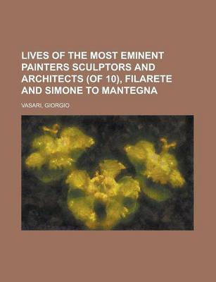 Book cover for Lives of the Most Eminent Painters Sculptors and Architects (of 10), Filarete and Simone to Mantegna Volume 03