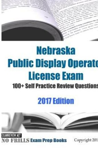 Cover of Nebraska Public Display Operator License Exam 100+ Self Practice Review Questions 2017 Edition