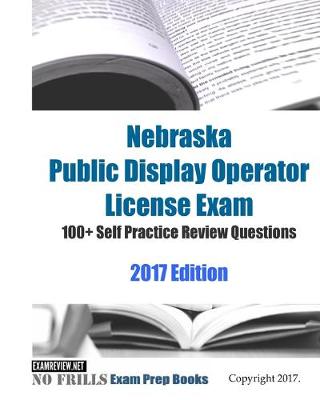 Book cover for Nebraska Public Display Operator License Exam 100+ Self Practice Review Questions 2017 Edition