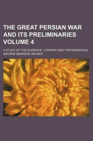 Cover of The Great Persian War and Its Preliminaries Volume 4; A Study of the Evidence, Literary and Topographical