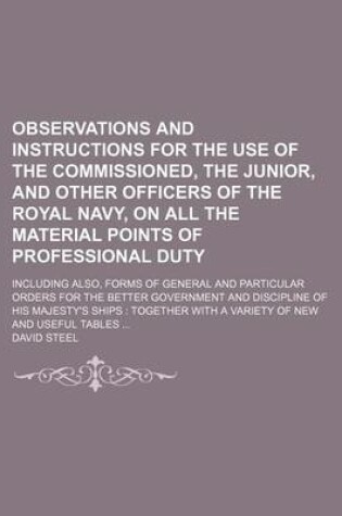 Cover of Observations and Instructions for the Use of the Commissioned, the Junior, and Other Officers of the Royal Navy, on All the Material Points of Professional Duty; Including Also, Forms of General and Particular Orders for the Better Government and Disciplin