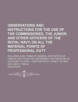 Book cover for Observations and Instructions for the Use of the Commissioned, the Junior, and Other Officers of the Royal Navy, on All the Material Points of Professional Duty; Including Also, Forms of General and Particular Orders for the Better Government and Disciplin