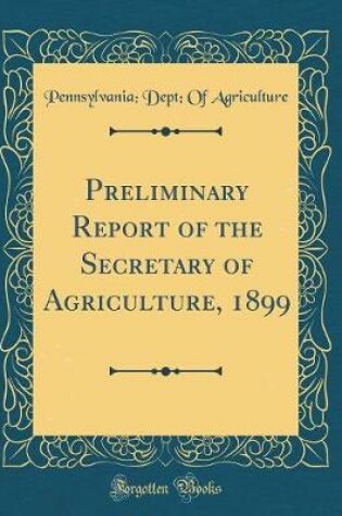 Cover of Preliminary Report of the Secretary of Agriculture, 1899 (Classic Reprint)