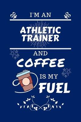 Book cover for I'm An Athletic Trainer And Coffee Is My Fuel