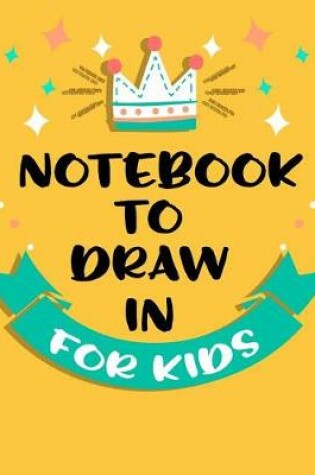Cover of Notebook To Draw In For Kids