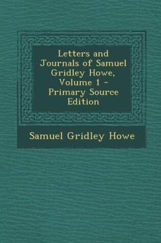Cover of Letters and Journals of Samuel Gridley Howe, Volume 1 - Primary Source Edition